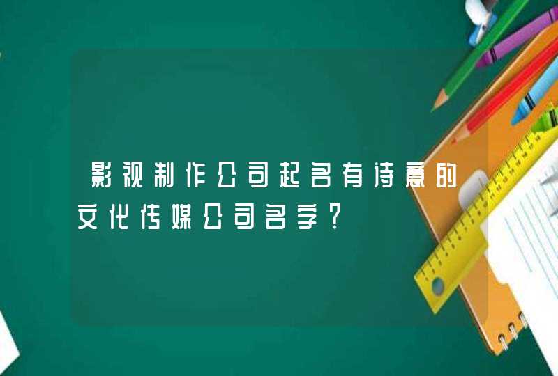 影视制作公司起名有诗意的文化传媒公司名字? 影视制作公司起名有诗意的文化传媒公司名字?