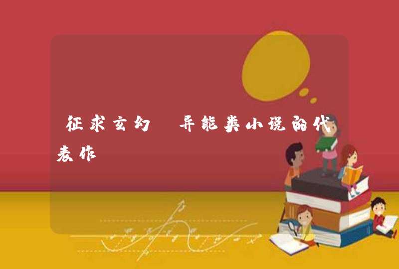 征求玄幻、异能类小说的代表作 征求玄幻、异能类小说的代表作