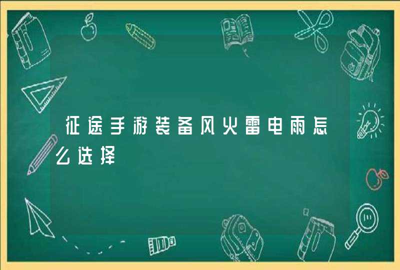 征途手游装备风火雷电雨怎么选择 征途手游装备风火雷电雨怎么选择