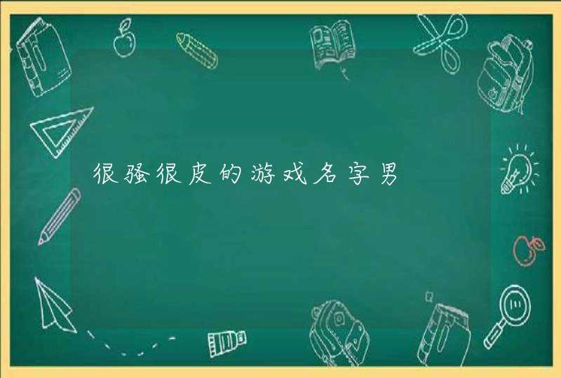 很骚很皮的游戏名字男 很骚很皮的游戏名字男