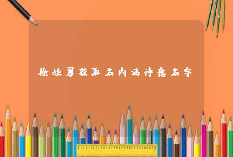 徐姓男孩取名内涵诗意名字 徐姓男孩取名内涵诗意名字