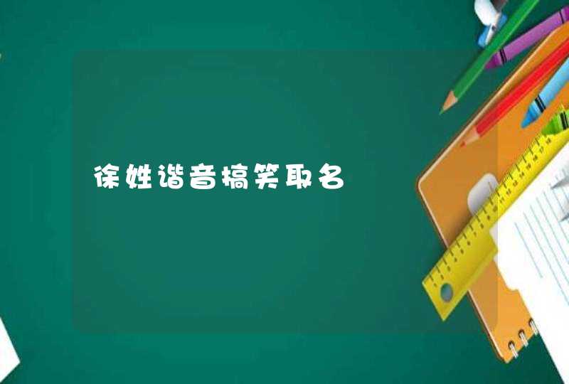 徐姓谐音搞笑取名 徐姓谐音搞笑取名