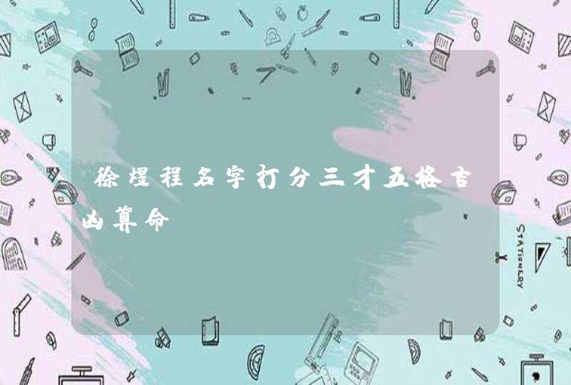 徐煜程名字打分三才五格吉凶算命 徐煜程名字打分三才五格吉凶算命