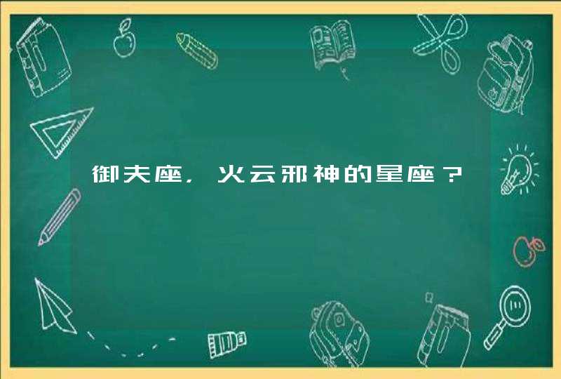 御夫座,火云邪神的星座? 御夫座,火云邪神的星座?