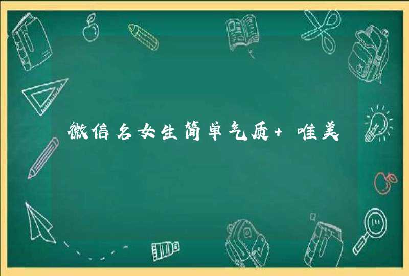 微信名女生简单气质 唯美 微信名女生简单气质 唯美