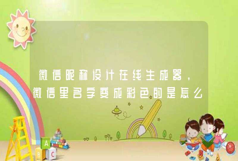 微信昵称设计在线生成器,微信里名字变成彩色的是怎么生成的? 微信昵称设计在线生成器,微信里名字变成彩色的是怎么生成的?