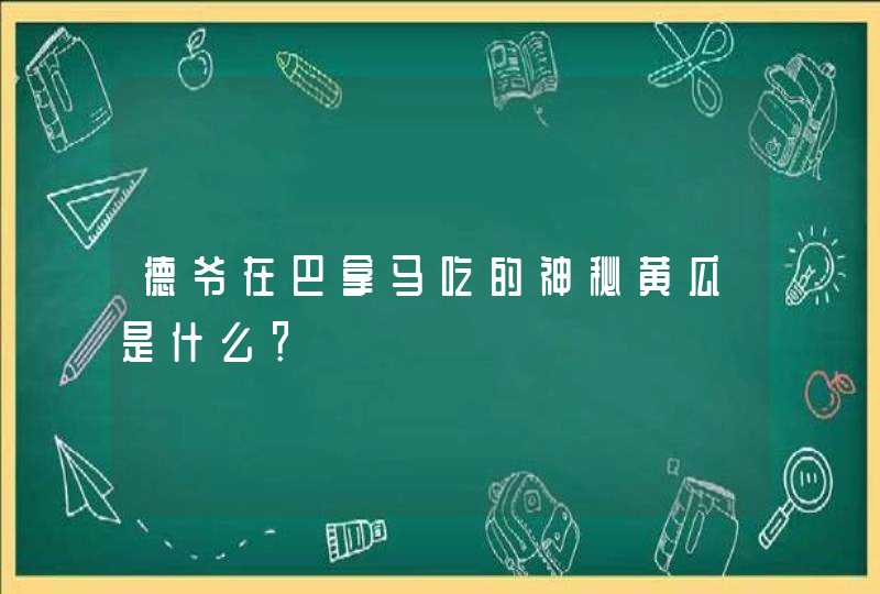 德爷在巴拿马吃的神秘黄瓜是什么? 德爷在巴拿马吃的神秘黄瓜是什么?