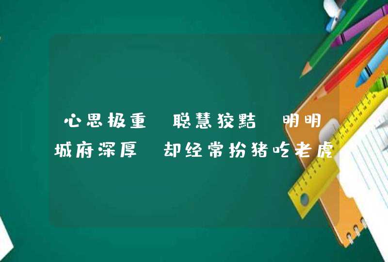 心思极重,聪慧狡黠,明明城府深厚,却经常扮猪吃老虎的都有哪些星座呢? 心思极重,聪慧狡黠,明明城府深厚,却经常扮猪吃老虎的都有哪些星座呢?