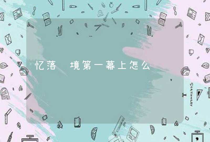 忆落谜境第一幕上怎么过 忆落谜境第一幕上怎么过