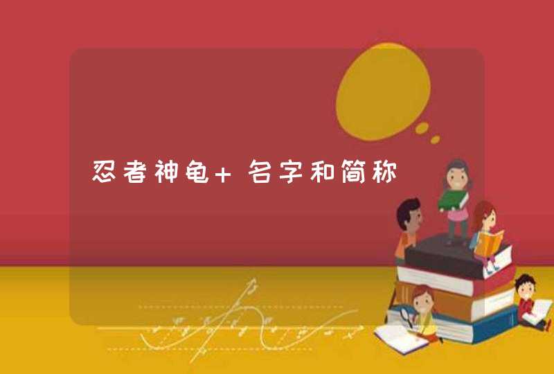 忍者神龟 名字和简称 忍者神龟 名字和简称