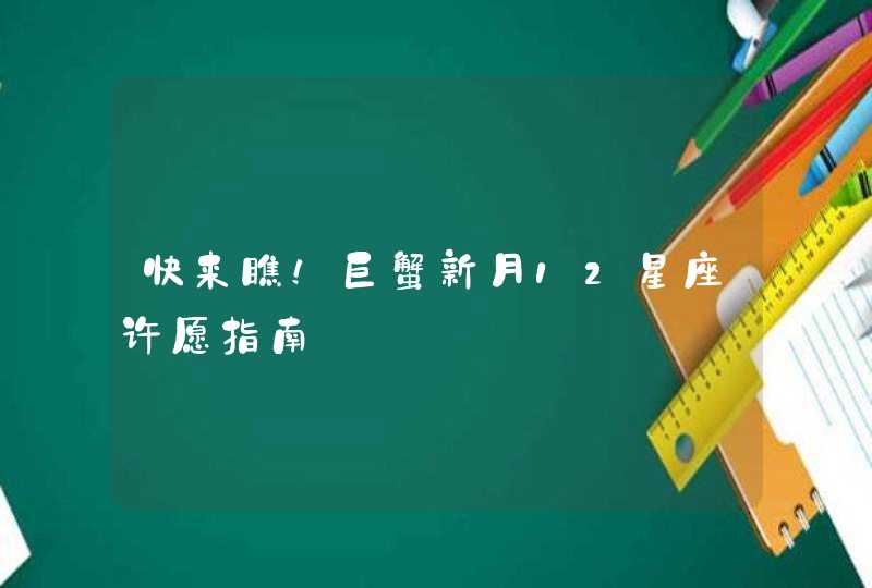 快来瞧!巨蟹新月12星座许愿指南 快来瞧!巨蟹新月12星座许愿指南