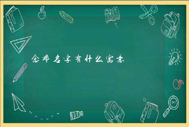 念希名字有什么寓意 念希名字有什么寓意