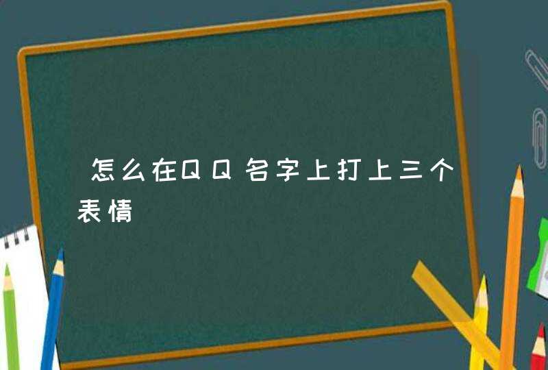 怎么在QQ名字上打上三个表情 怎么在QQ名字上打上三个表情