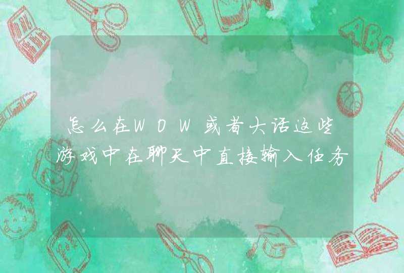 怎么在WOW或者大话这些游戏中在聊天中直接输入任务或者物品名字? 怎么在WOW或者大话这些游戏中在聊天中直接输入任务或者物品名字?