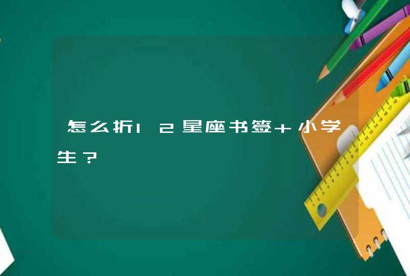 怎么折12星座书签 小学生? 怎么折12星座书签 小学生?