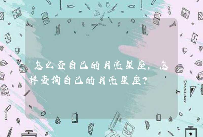怎么查自己的月亮星座,怎样查询自己的月亮星座? 怎么查自己的月亮星座,怎样查询自己的月亮星座?