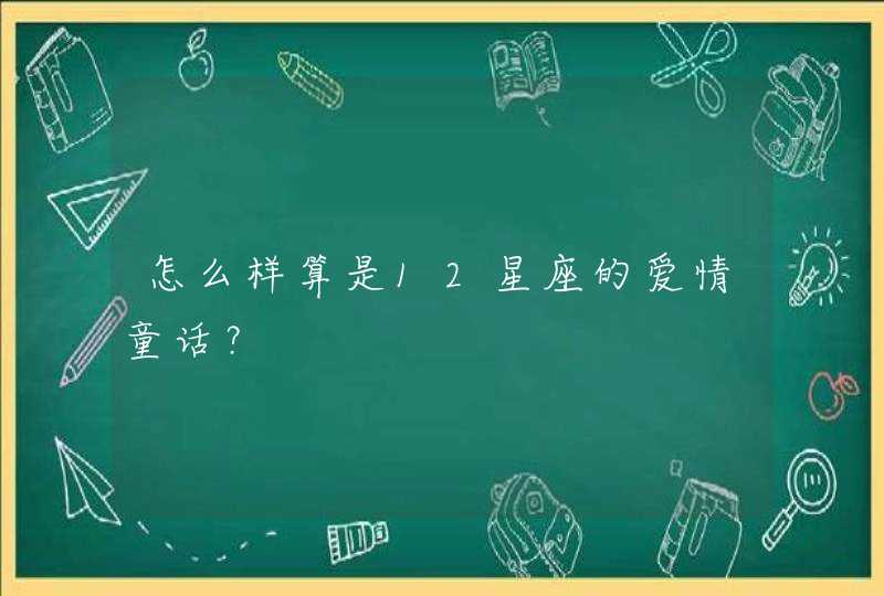 怎么样算是12星座的爱情童话? 怎么样算是12星座的爱情童话?