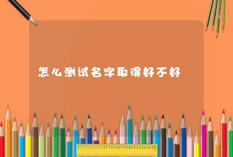 怎么测试名字取得好不好 怎么测试名字取得好不好