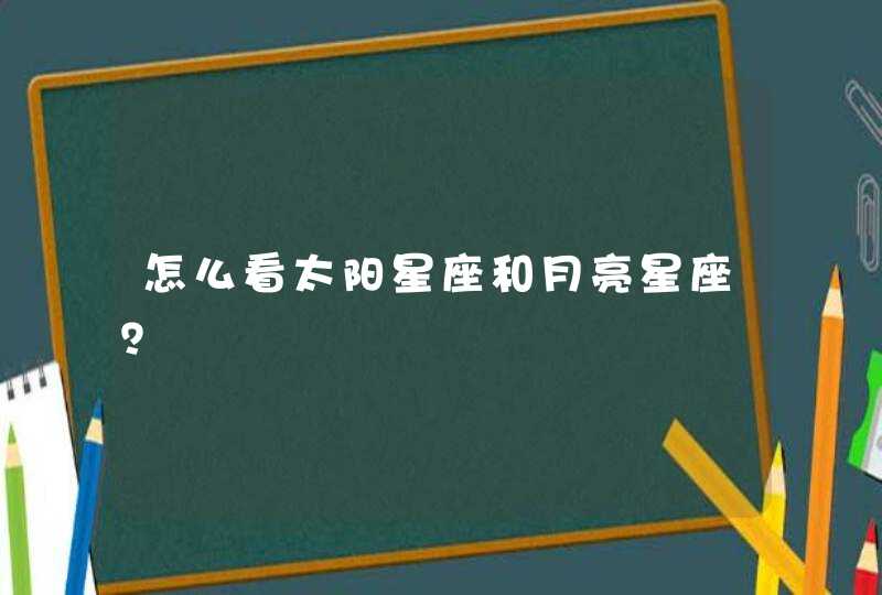 怎么看太阳星座和月亮星座? 怎么看太阳星座和月亮星座?
