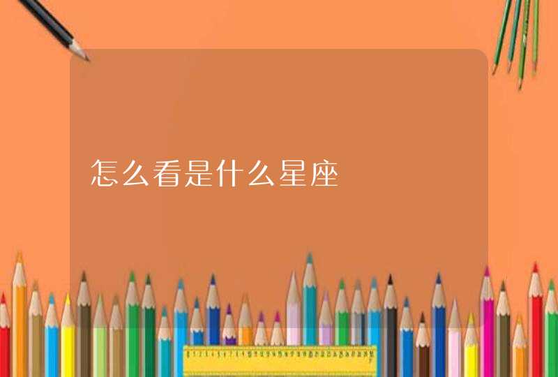 怎么看是什么星座 怎么看是什么星座
