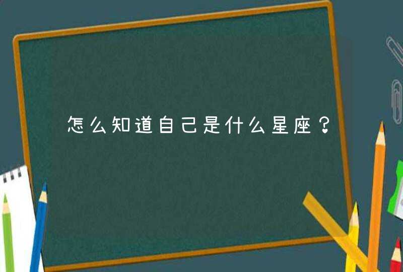 怎么知道自己是什么星座? 怎么知道自己是什么星座?