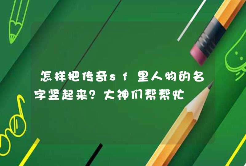 怎样把传奇sf里人物的名字竖起来?大神们帮帮忙 怎样把传奇sf里人物的名字竖起来?大神们帮帮忙