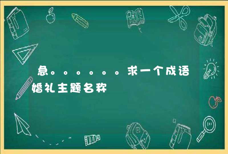 急。。。。。。求一个成语婚礼主题名称 急。。。。。。求一个成语婚礼主题名称