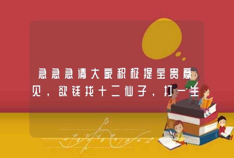 急急急请大家积极提宝贵意见,欲钱找十二仙子,打一生肖谢谢 急急急请大家积极提宝贵意见,欲钱找十二仙子,打一生肖谢谢