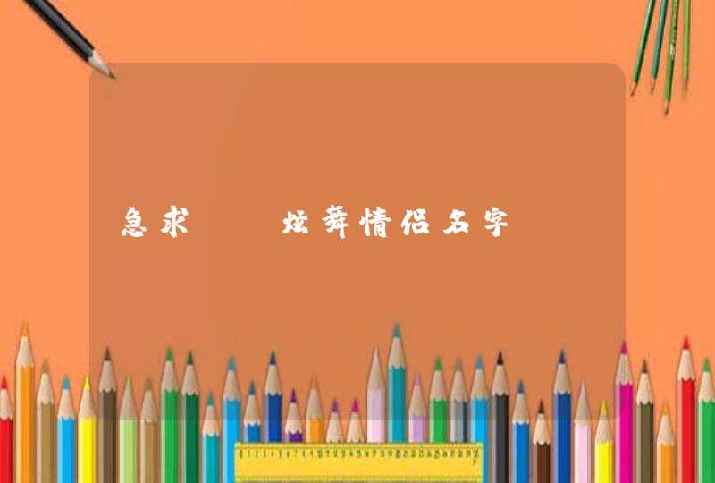 急求qq炫舞情侣名字 急求qq炫舞情侣名字