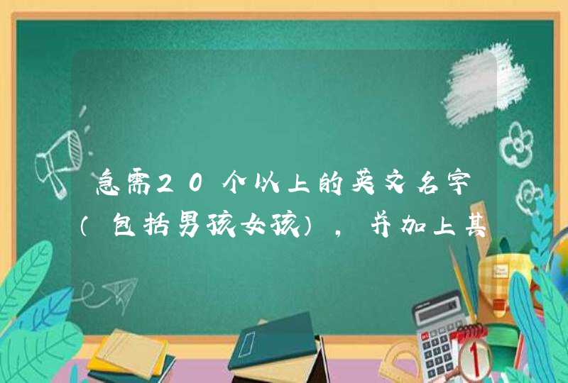 急需20个以上的英文名字(包括男孩女孩),并加上其意思。 急需20个以上的英文名字(包括男孩女孩),并加上其意思。