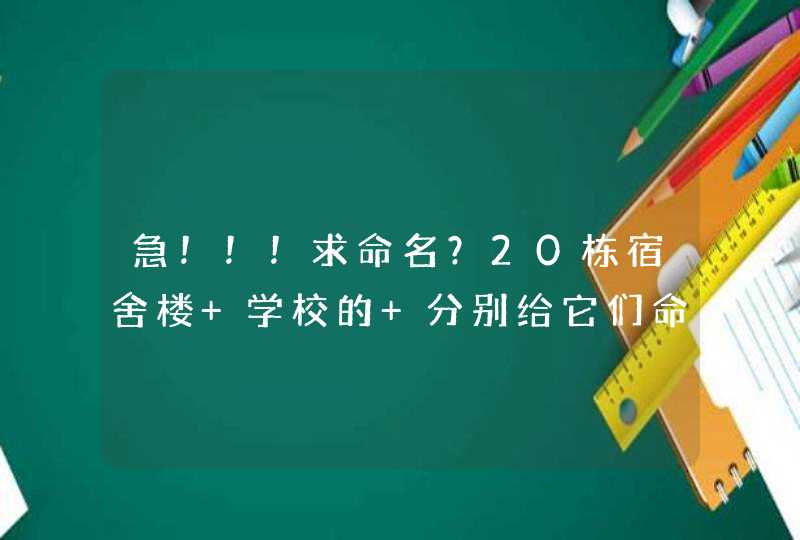 急!!!求命名?20栋宿舍楼 学校的 分别给它们命名 急!!!求命名?20栋宿舍楼 学校的 分别给它们命名