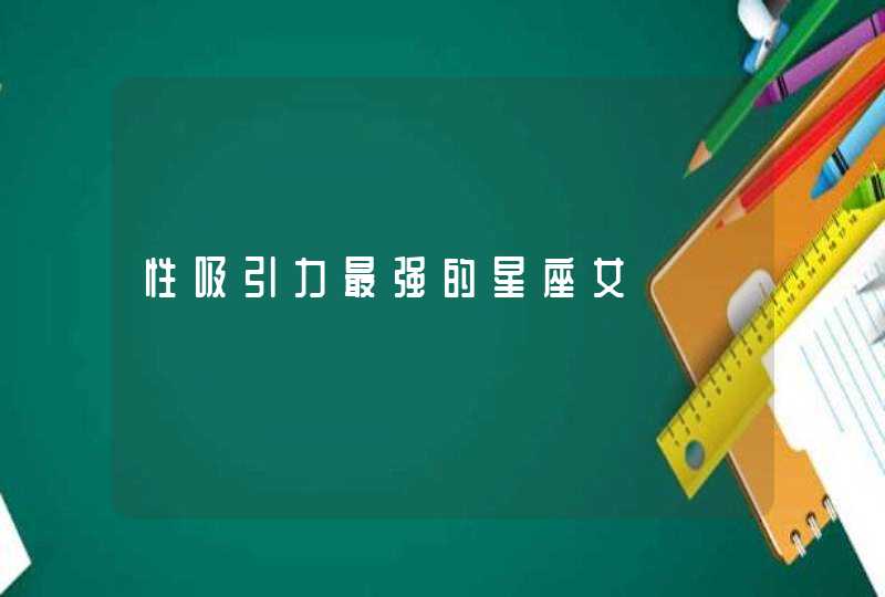 性吸引力最强的星座女 性吸引力最强的星座女