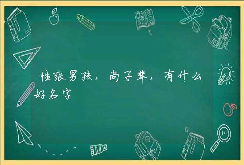 性张男孩,尚子辈,有什么好名字 性张男孩,尚子辈,有什么好名字