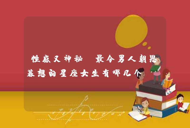 性感又神秘,最令男人朝思暮想的星座女生有哪几个? 性感又神秘,最令男人朝思暮想的星座女生有哪几个?