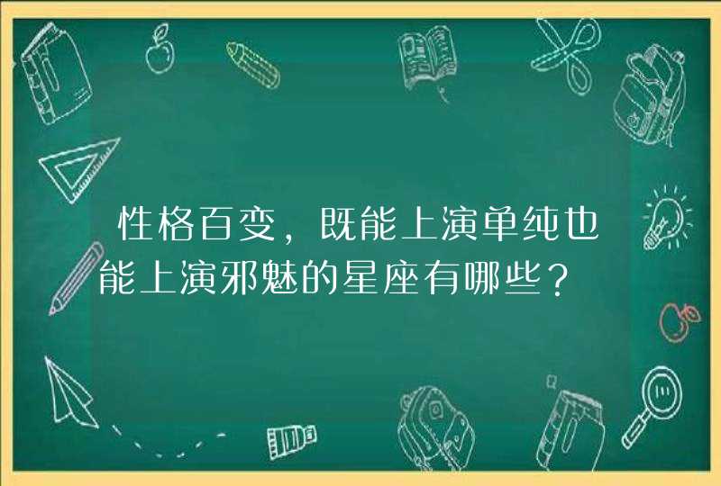 性格百变,既能上演单纯也能上演邪魅的星座有哪些? 性格百变,既能上演单纯也能上演邪魅的星座有哪些?