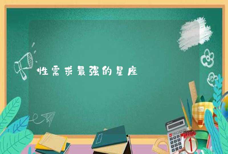 性需求最强的星座 性需求最强的星座