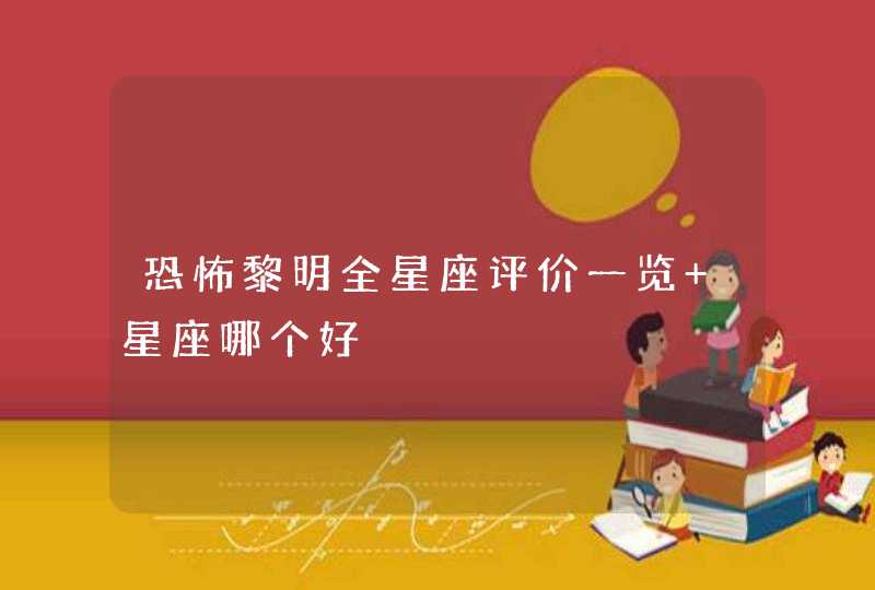 恐怖黎明全星座评价一览 星座哪个好 恐怖黎明全星座评价一览 星座哪个好
