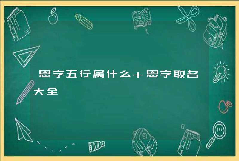 恩字五行属什么 恩字取名大全 恩字五行属什么 恩字取名大全