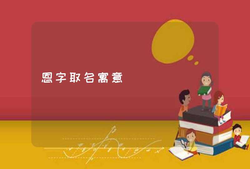 恩字取名寓意 恩字取名寓意