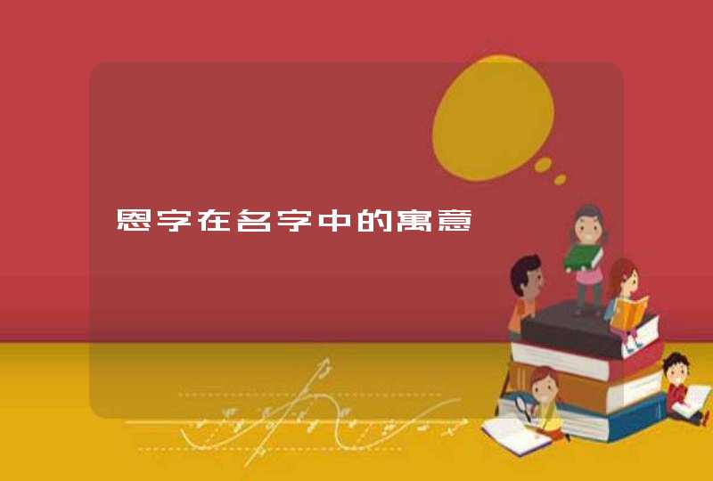 恩字在名字中的寓意 恩字在名字中的寓意