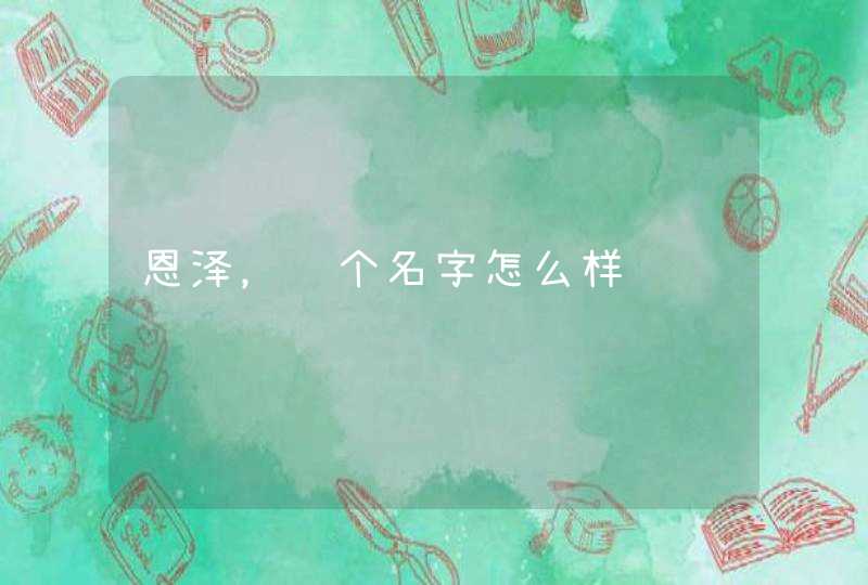 恩泽,这个名字怎么样 恩泽,这个名字怎么样