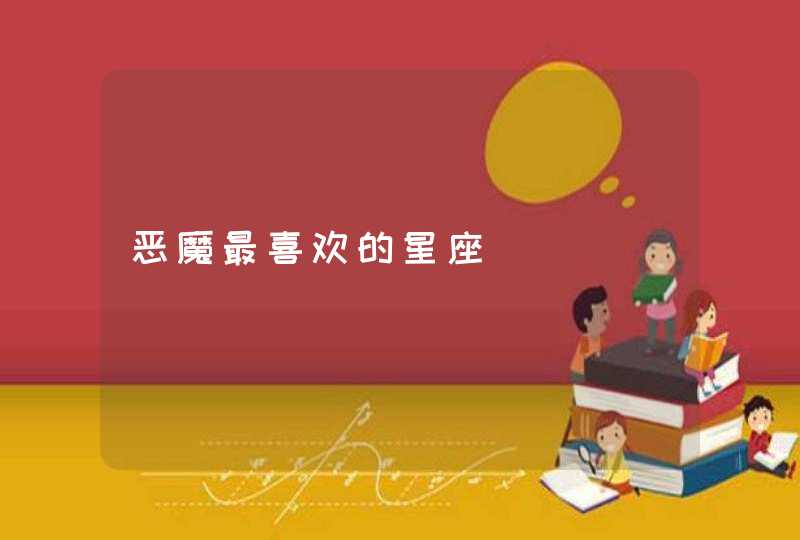恶魔最喜欢的星座 恶魔最喜欢的星座
