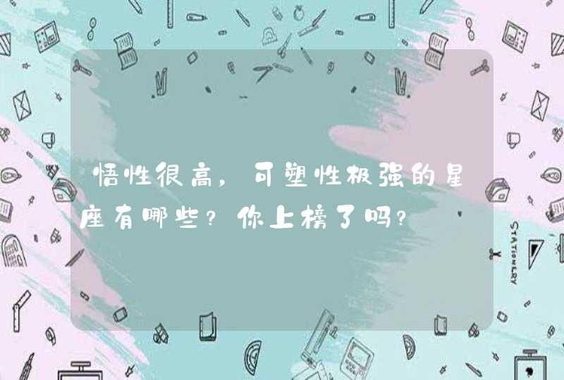 悟性很高,可塑性极强的星座有哪些?你上榜了吗? 悟性很高,可塑性极强的星座有哪些?你上榜了吗?