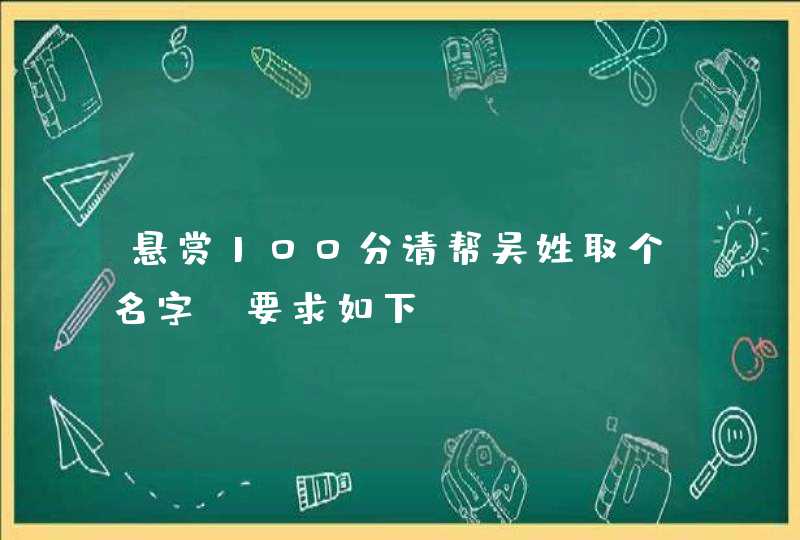 悬赏100分请帮吴姓取个名字,要求如下: 悬赏100分请帮吴姓取个名字,要求如下: