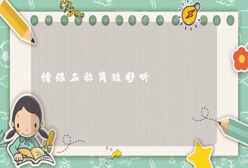 情侣名称简短好听 情侣名称简短好听