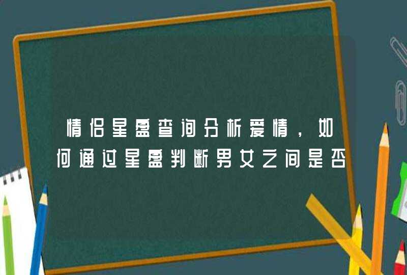 情侣星盘查询分析爱情,如何通过星盘判断男女之间是否能成为情侣 情侣星盘查询分析爱情,如何通过星盘判断男女之间是否能成为情侣