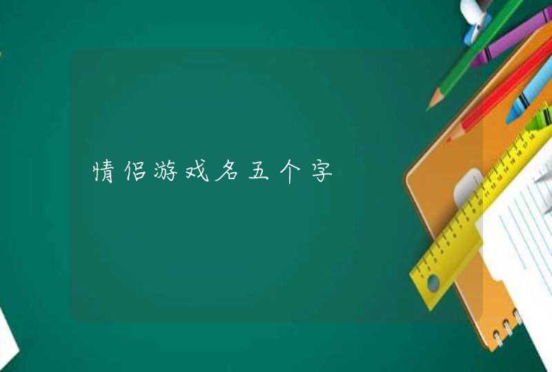 情侣游戏名五个字 情侣游戏名五个字