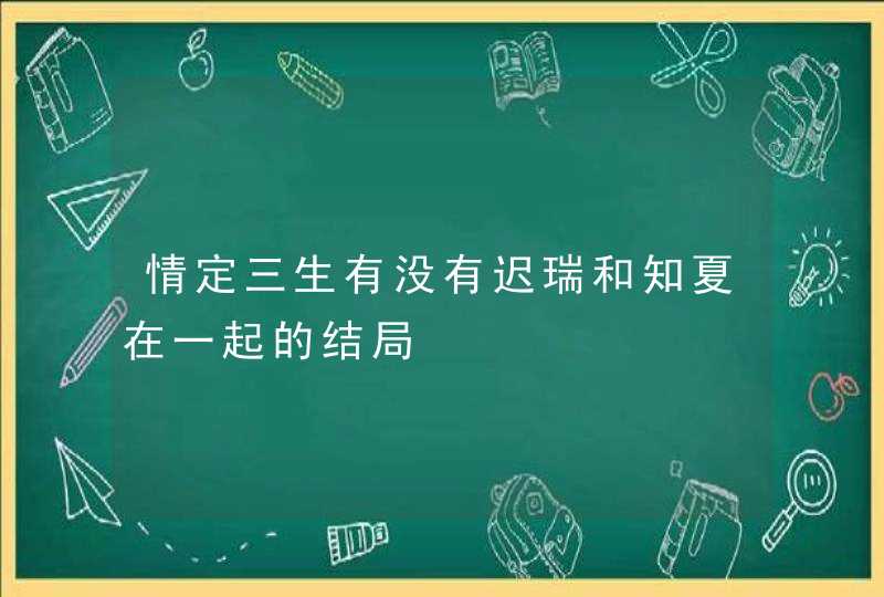 情定三生有没有迟瑞和知夏在一起的结局 情定三生有没有迟瑞和知夏在一起的结局
