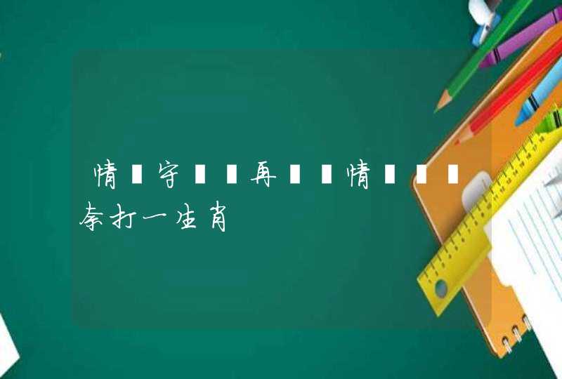 情難守緣難再誤墮情網嘆無奈打一生肖 情難守緣難再誤墮情網嘆無奈打一生肖