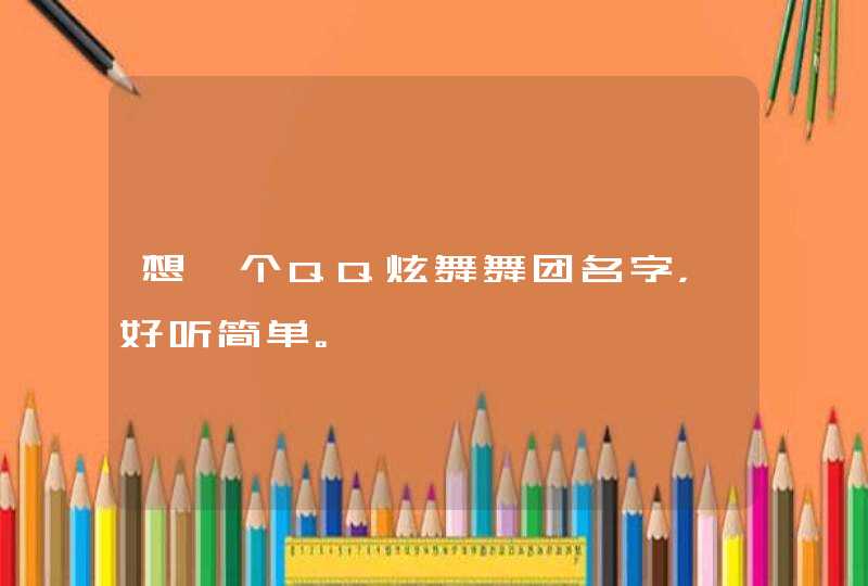 想一个QQ炫舞舞团名字,好听简单。 想一个QQ炫舞舞团名字,好听简单。